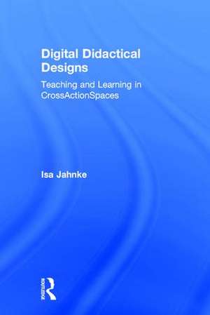 Digital Didactical Designs: Teaching and Learning in CrossActionSpaces de Isa Jahnke