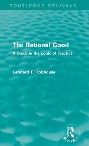 The Rational Good: A Study in the Logic of Practice de Leonard Hobhouse