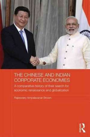 The Chinese and Indian Corporate Economies: A Comparative History of their Search for Economic Renaissance and Globalization de Raj Brown