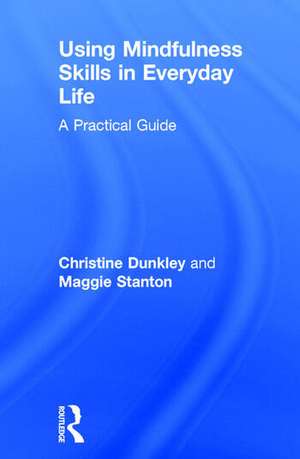 Using Mindfulness Skills in Everyday Life: A practical guide de Christine Dunkley