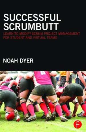 Successful ScrumButt: Learn to Modify Scrum Project Management for Student and Virtual Teams de Noah Dyer