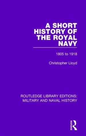 A Short History of the Royal Navy: 1805-1918 de Christopher Lloyd