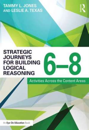 Strategic Journeys for Building Logical Reasoning, 6-8: Activities Across the Content Areas de Tammy Jones