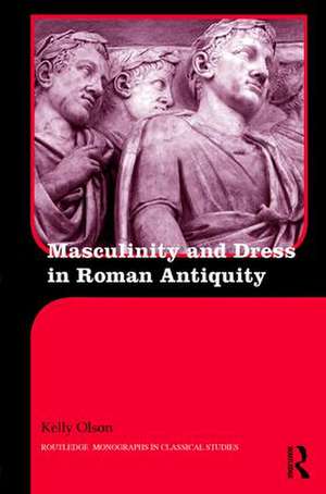 Masculinity and Dress in Roman Antiquity de Kelly Olson