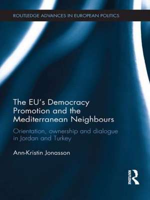 The EU's Democracy Promotion and the Mediterranean Neighbours: Orientation, Ownership and Dialogue in Jordan and Turkey de Ann-Kristin Jonasson