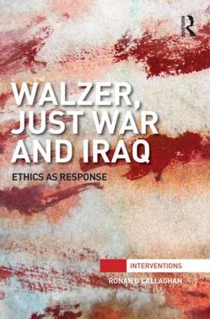 Walzer, Just War and Iraq: Ethics as Response de Ronan O'Callaghan