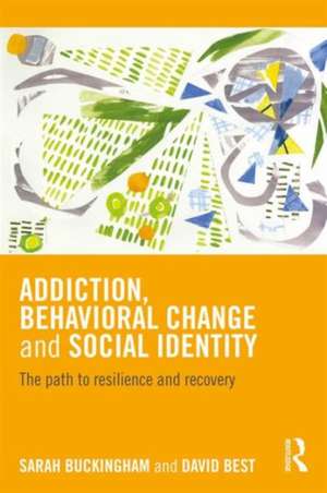 Addiction, Behavioral Change and Social Identity: The path to resilience and recovery de Sarah Buckingham