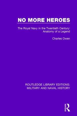 No More Heroes: The Royal Navy in the Twentieth Century: Anatomy of a Legend de Charles Owen