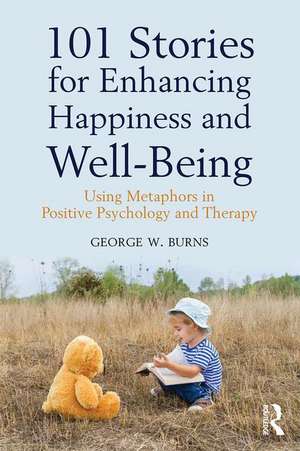 101 Stories for Enhancing Happiness and Well-Being: Using Metaphors in Positive Psychology and Therapy de George W. Burns