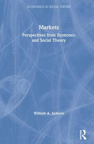 Markets: Perspectives from Economic and Social Theory de William A. Jackson