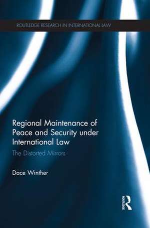 Regional Maintenance of Peace and Security under International Law: The Distorted Mirrors de Dace Winther