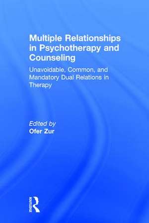 Multiple Relationships in Psychotherapy and Counseling: Unavoidable, Common, and Mandatory Dual Relations in Therapy de Ofer Zur