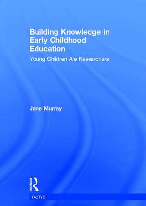 Building Knowledge in Early Childhood Education: Young Children Are Researchers de Jane Murray