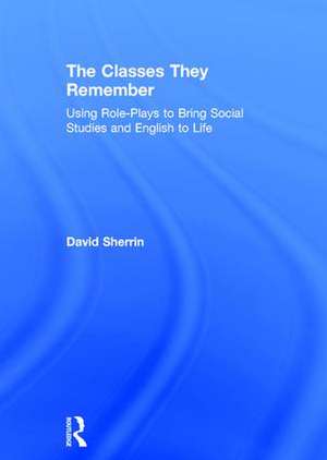 The Classes They Remember: Using Role-Plays to Bring Social Studies and English to Life de David Sherrin