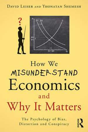 How We Misunderstand Economics and Why it Matters: The Psychology of Bias, Distortion and Conspiracy de David Leiser