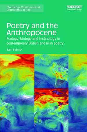 Poetry and the Anthropocene: Ecology, biology and technology in contemporary British and Irish poetry de Sam Solnick