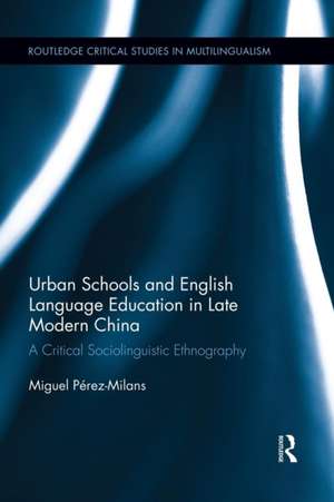 Urban Schools and English Language Education in Late Modern China: A Critical Sociolinguistic Ethnography de Miguel Perez-Milans