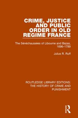 Crime, Justice and Public Order in Old Regime France: The Sénéchaussées of Libourne and Bazas, 1696-1789 de Julius R. Ruff