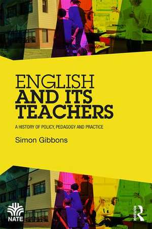 English and Its Teachers: A History of Policy, Pedagogy and Practice de Simon Gibbons