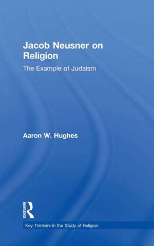 Jacob Neusner on Religion: The Example of Judaism de Aaron W. Hughes