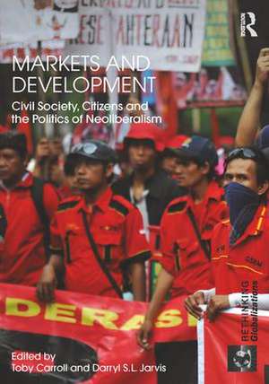 Markets and Development: Civil Society, Citizens and the Politics of Neoliberalism de Toby Carroll