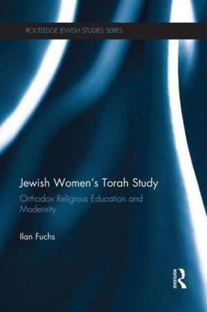 Jewish Women's Torah Study: Orthodox Religious Education and Modernity de Ilan Fuchs