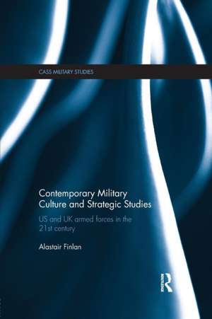 Contemporary Military Culture and Strategic Studies: US and UK Armed Forces in the 21st Century de Alastair Finlan