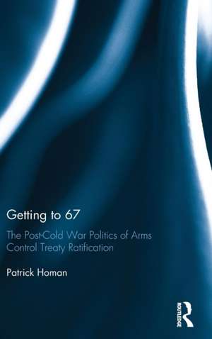 Getting to 67: The Post-Cold War Politics of Arms Control Treaty Ratification de Patrick Homan