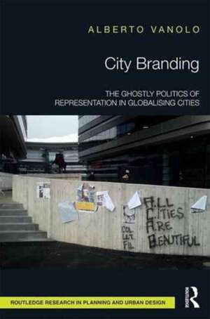 City Branding: The Ghostly Politics of Representation in Globalising Cities de Alberto Vanolo