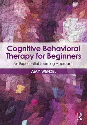 Cognitive Behavioral Therapy for Beginners: An Experiential Learning Approach de Amy Wenzel