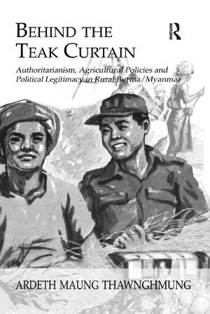 Behind The Teak Curtain: Authoritarianism, Agricultural Policies and Political Legitimacy in Rural Burma/Myanmar de Ardeth Maung Thawnghmung