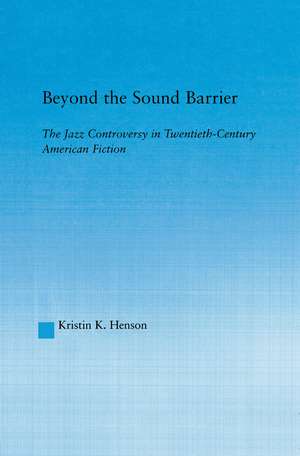 Beyond the Sound Barrier: The Jazz Controversy in Twentieth-Century American Fiction de Kristin K Henson