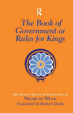 The Book of Government or Rules for Kings: The Siyar al Muluk or Siyasat-nama of Nizam al-Mulk de Hubert Darke