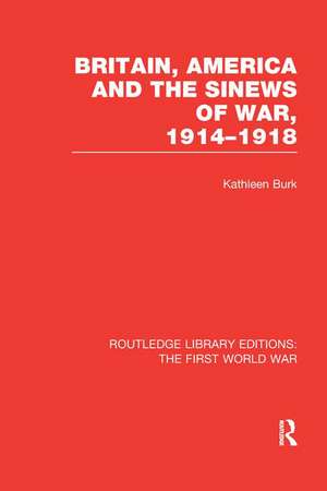 Britain, America and the Sinews of War 1914-1918 (RLE The First World War) de Kathleen Burk