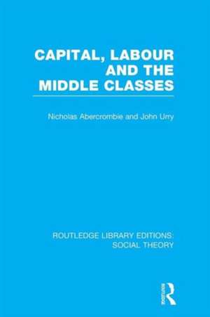 Capital, Labour and the Middle Classes (RLE Social Theory) de John Urry