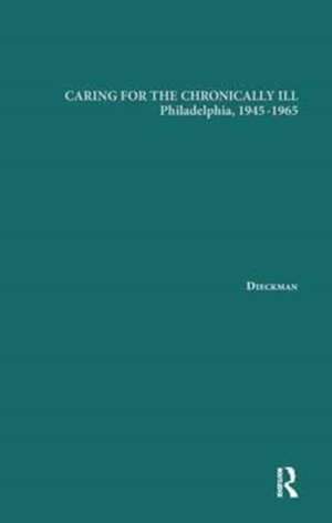 Caring for the Chronically Ill: Philadelphia, 1945-1965 de Janna L. Dieckmann