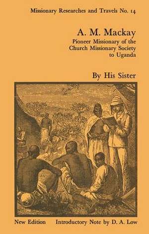 A.M. Mackay: Pioneer Missionary of the Church Missionary Society Uganda de Robert I. Rotberg