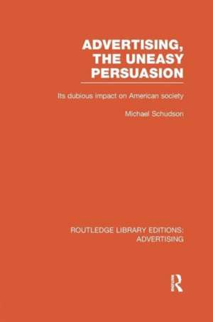 Advertising, The Uneasy Persuasion (RLE Advertising): Its Dubious Impact on American Society de Michael Schudson