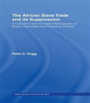 The African Slave Trade and Its Suppression: A Classified and Annotated Bibliography of Books, Pamphlets and Periodical de Peter Hogg