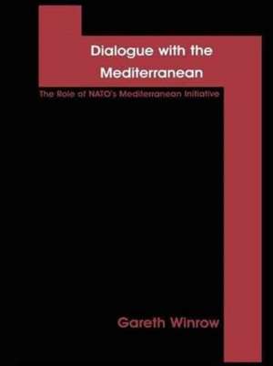 Dialogue with the Mediterranean: The Role of NATO's Mediterranean Initiative de Gareth Mark Winrow