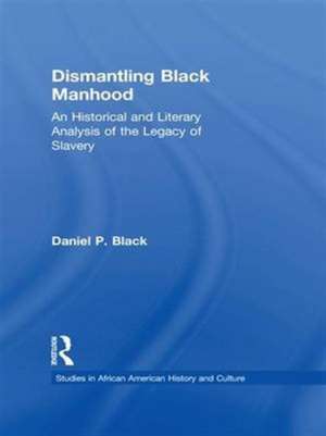 Dismantling Black Manhood: An Historical and Literary Analysis of the Legacy of Slavery de Daniel P. Black