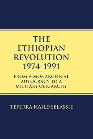 Ethiopian Revolution 1974-1991: From a Monarchical Autocracy to a Military Oligarchy de Teferra Haile-Selassie