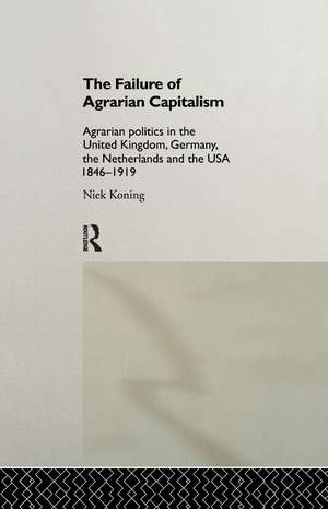 The Failure of Agrarian Capitalism: Agrarian Politics in the UK, Germany, the Netherlands and the USA, 1846-1919 de Niek Koning