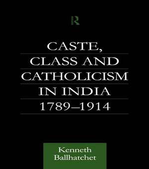 Caste, Class and Catholicism in India 1789-1914 de Kenneth Ballhatchet