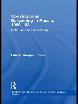 Constitutional Bargaining in Russia, 1990-93: Institutions and Uncertainty de Edward Morgan-Jones