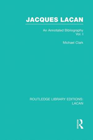 Jacques Lacan (Volume I) (RLE: Lacan): An Annotated Bibliography de Michael Clark