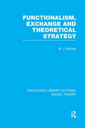 Functionalism, Exchange and Theoretical Strategy (RLE Social Theory) de Michael Mulkay