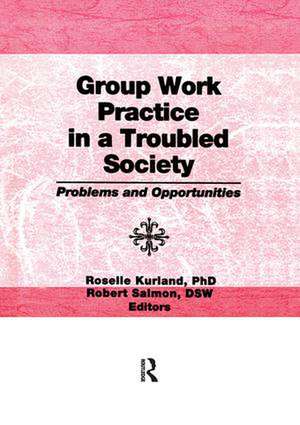 Group Work Practice in a Troubled Society: Problems and Opportunities de Roselle Kurland