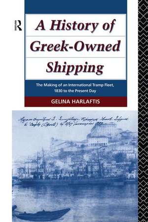 A History of Greek-Owned Shipping: The Making of an International Tramp Fleet, 1830 to the Present Day de Gelina Harlaftis