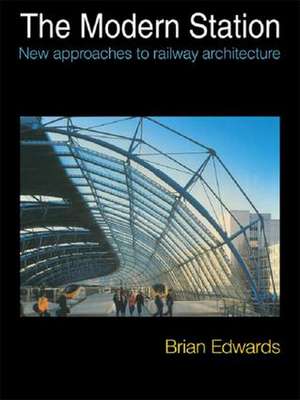 The Modern Station: New Approaches to Railway Architecture de Brian Edwards